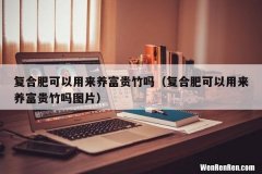 复合肥可以用来养富贵竹吗图片 复合肥可以用来养富贵竹吗