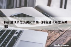 抖音通讯录怎么关闭 抖音通讯录怎么关闭华为