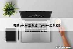 pixiv怎么进 电脑pixiv怎么进